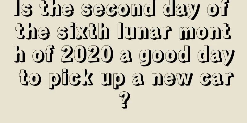 Is the second day of the sixth lunar month of 2020 a good day to pick up a new car?