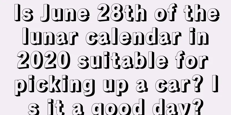 Is June 28th of the lunar calendar in 2020 suitable for picking up a car? Is it a good day?
