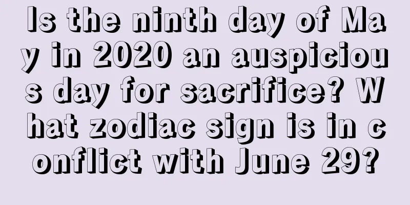 Is the ninth day of May in 2020 an auspicious day for sacrifice? What zodiac sign is in conflict with June 29?