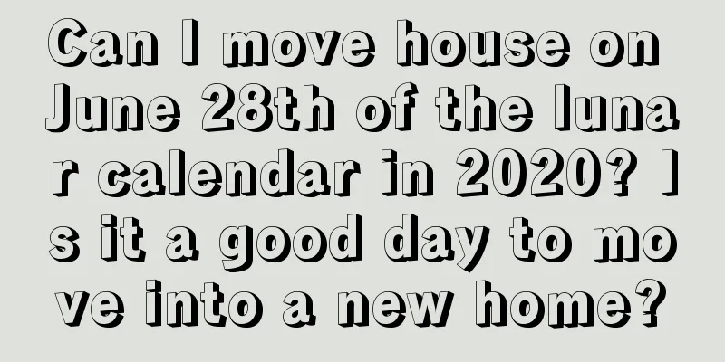 Can I move house on June 28th of the lunar calendar in 2020? Is it a good day to move into a new home?