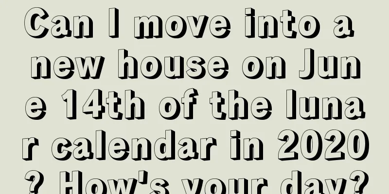 Can I move into a new house on June 14th of the lunar calendar in 2020? How's your day?