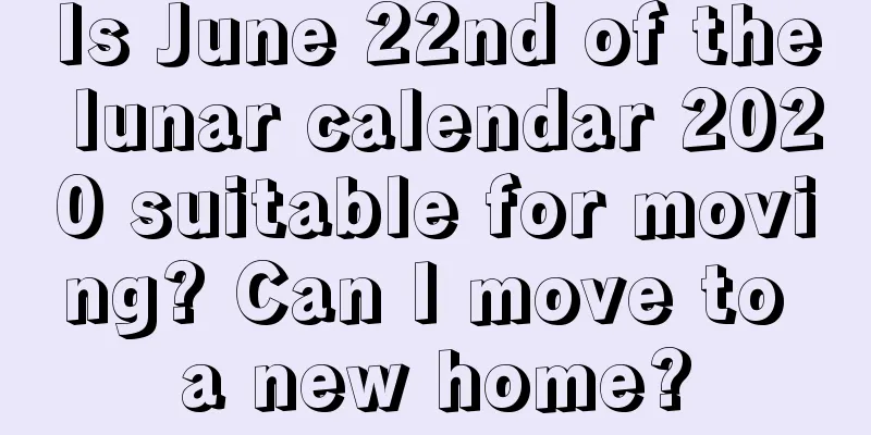 Is June 22nd of the lunar calendar 2020 suitable for moving? Can I move to a new home?