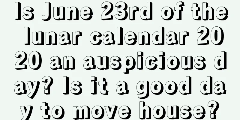 Is June 23rd of the lunar calendar 2020 an auspicious day? Is it a good day to move house?