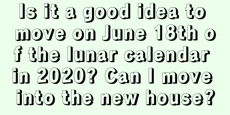 Is it a good idea to move on June 18th of the lunar calendar in 2020? Can I move into the new house?