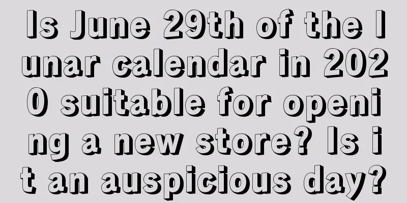 Is June 29th of the lunar calendar in 2020 suitable for opening a new store? Is it an auspicious day?