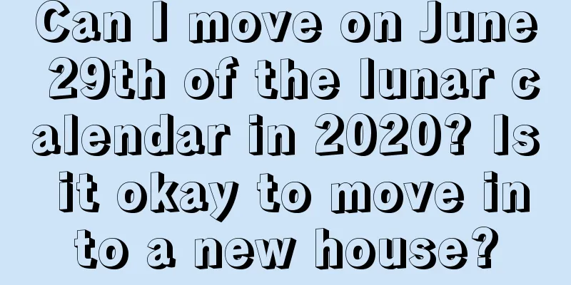 Can I move on June 29th of the lunar calendar in 2020? Is it okay to move into a new house?