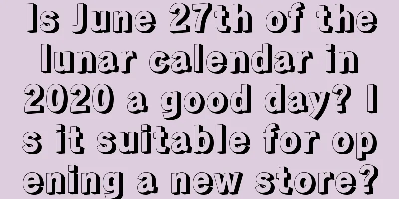Is June 27th of the lunar calendar in 2020 a good day? Is it suitable for opening a new store?