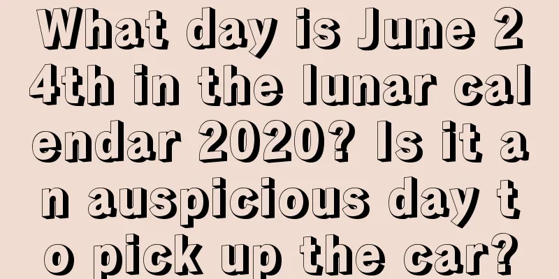 What day is June 24th in the lunar calendar 2020? Is it an auspicious day to pick up the car?