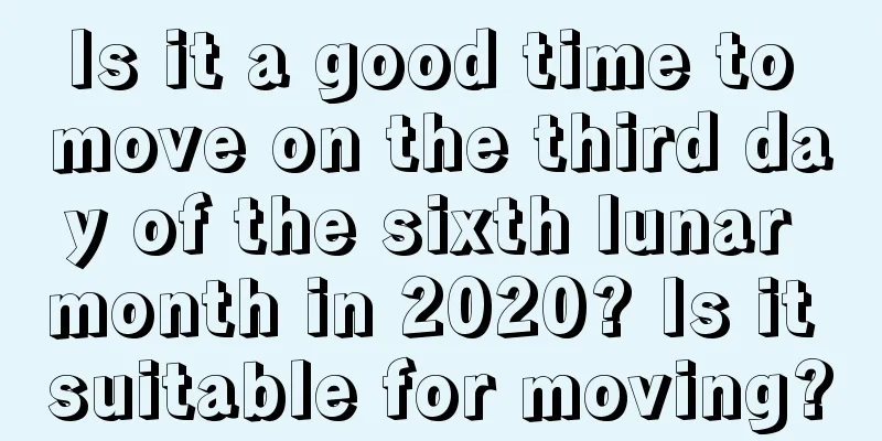 Is it a good time to move on the third day of the sixth lunar month in 2020? Is it suitable for moving?
