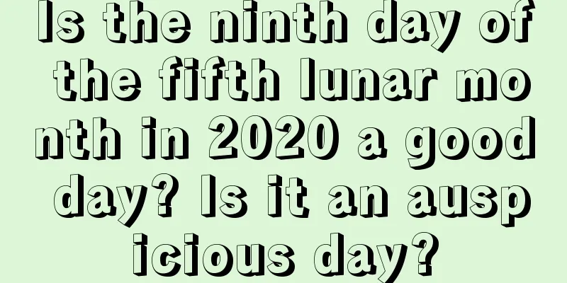 Is the ninth day of the fifth lunar month in 2020 a good day? Is it an auspicious day?