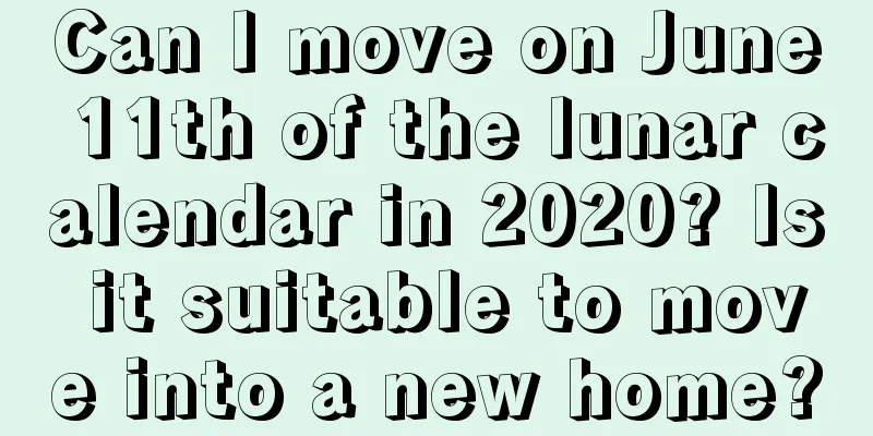 Can I move on June 11th of the lunar calendar in 2020? Is it suitable to move into a new home?