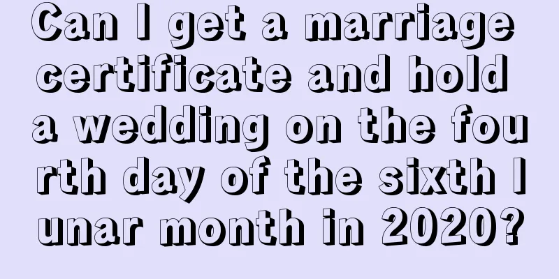 Can I get a marriage certificate and hold a wedding on the fourth day of the sixth lunar month in 2020?