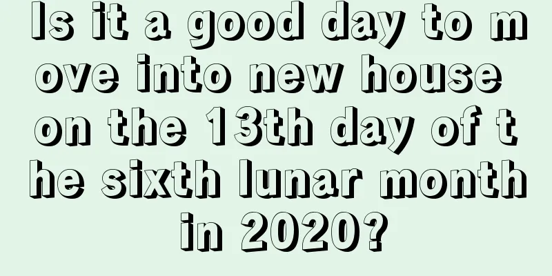 Is it a good day to move into new house on the 13th day of the sixth lunar month in 2020?