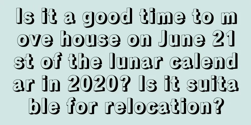 Is it a good time to move house on June 21st of the lunar calendar in 2020? Is it suitable for relocation?