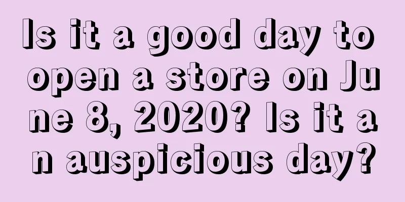 Is it a good day to open a store on June 8, 2020? Is it an auspicious day?