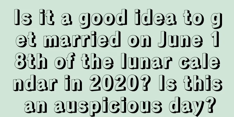 Is it a good idea to get married on June 18th of the lunar calendar in 2020? Is this an auspicious day?