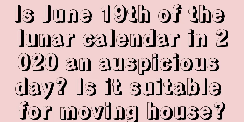 Is June 19th of the lunar calendar in 2020 an auspicious day? Is it suitable for moving house?