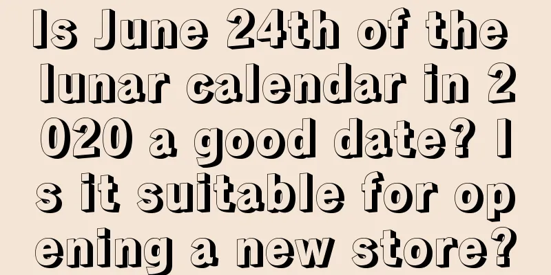 Is June 24th of the lunar calendar in 2020 a good date? Is it suitable for opening a new store?
