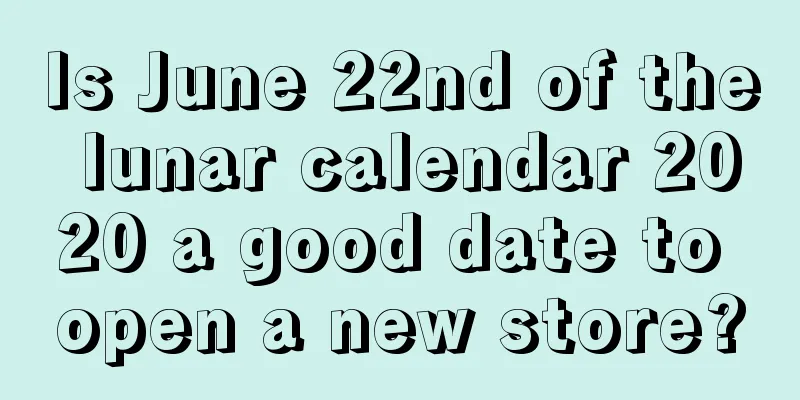 Is June 22nd of the lunar calendar 2020 a good date to open a new store?