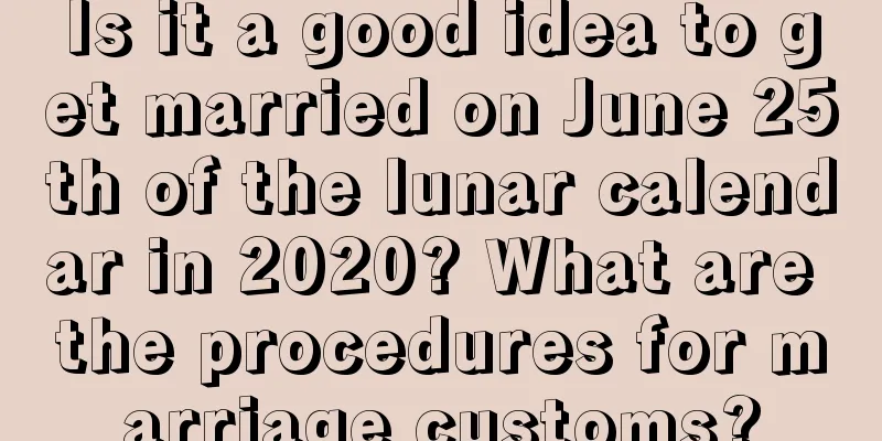 Is it a good idea to get married on June 25th of the lunar calendar in 2020? What are the procedures for marriage customs?