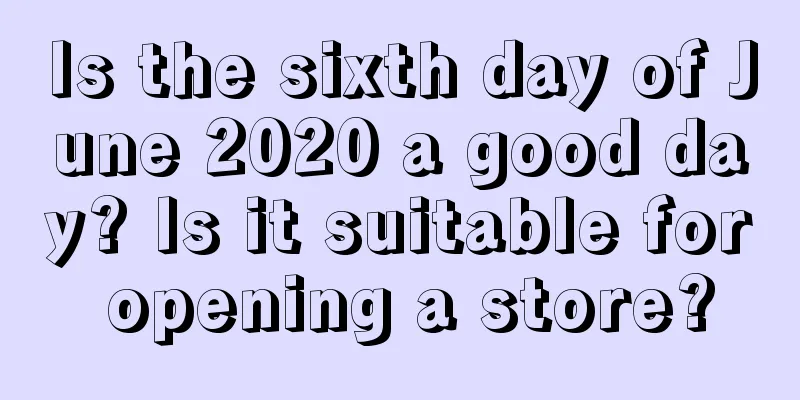 Is the sixth day of June 2020 a good day? Is it suitable for opening a store?
