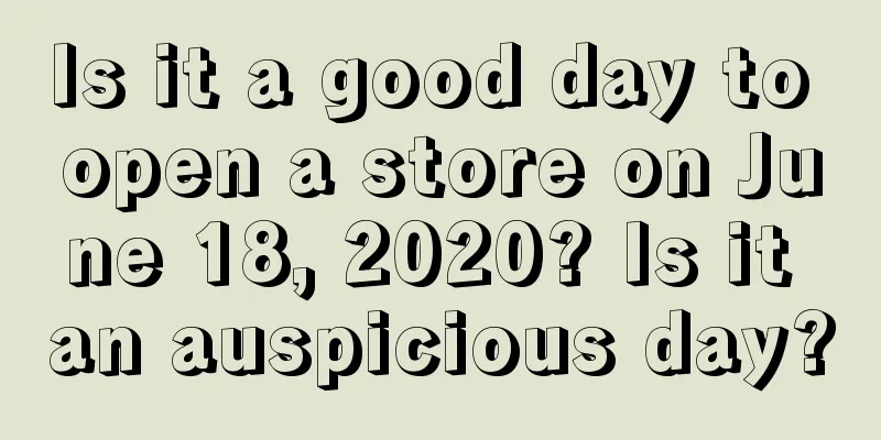 Is it a good day to open a store on June 18, 2020? Is it an auspicious day?