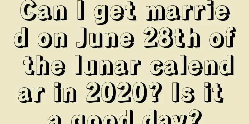 Can I get married on June 28th of the lunar calendar in 2020? Is it a good day?
