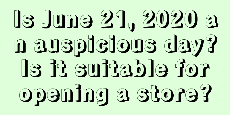 Is June 21, 2020 an auspicious day? Is it suitable for opening a store?