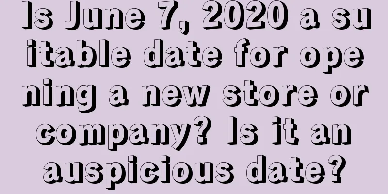 Is June 7, 2020 a suitable date for opening a new store or company? Is it an auspicious date?