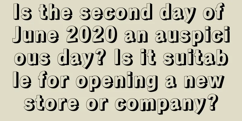 Is the second day of June 2020 an auspicious day? Is it suitable for opening a new store or company?