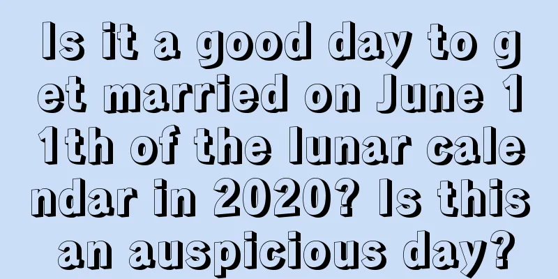 Is it a good day to get married on June 11th of the lunar calendar in 2020? Is this an auspicious day?