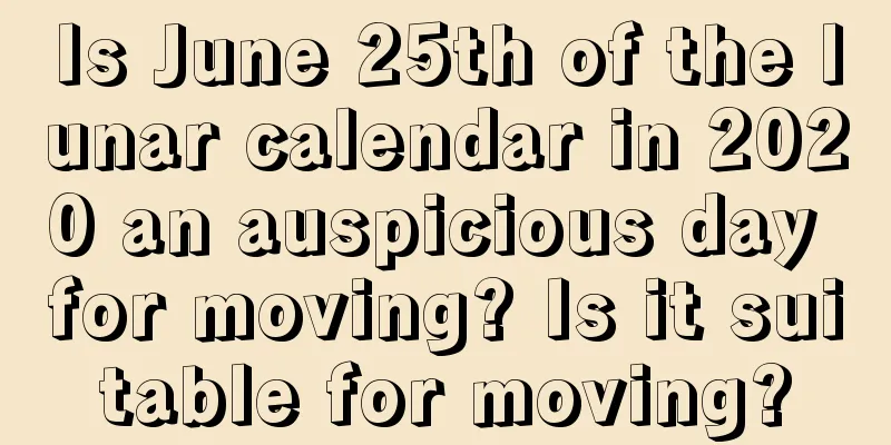 Is June 25th of the lunar calendar in 2020 an auspicious day for moving? Is it suitable for moving?
