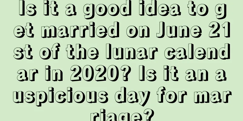 Is it a good idea to get married on June 21st of the lunar calendar in 2020? Is it an auspicious day for marriage?