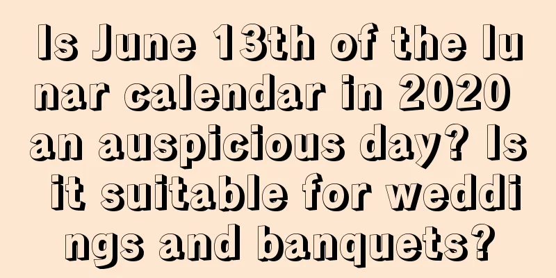 Is June 13th of the lunar calendar in 2020 an auspicious day? Is it suitable for weddings and banquets?