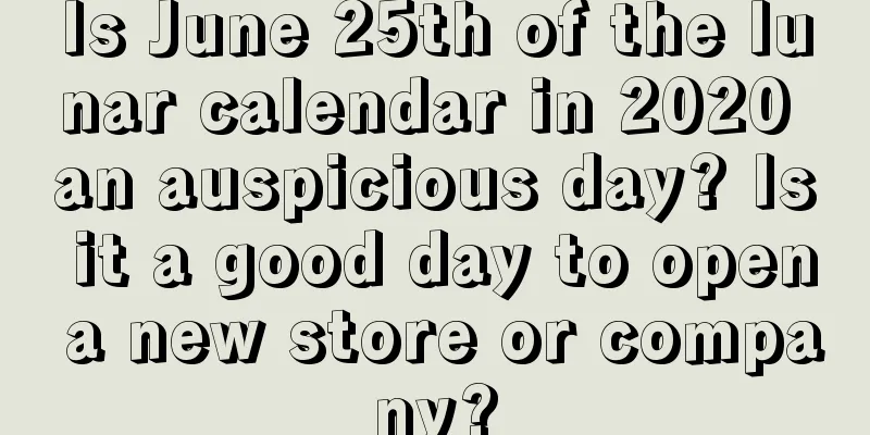 Is June 25th of the lunar calendar in 2020 an auspicious day? Is it a good day to open a new store or company?