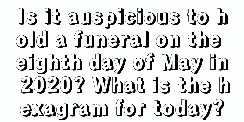 Is it auspicious to hold a funeral on the eighth day of May in 2020? What is the hexagram for today?