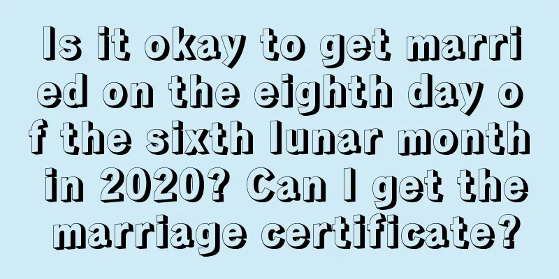 Is it okay to get married on the eighth day of the sixth lunar month in 2020? Can I get the marriage certificate?