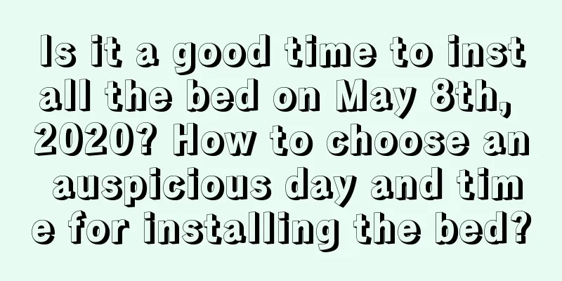 Is it a good time to install the bed on May 8th, 2020? How to choose an auspicious day and time for installing the bed?