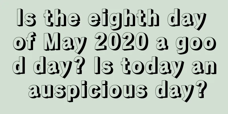 Is the eighth day of May 2020 a good day? Is today an auspicious day?