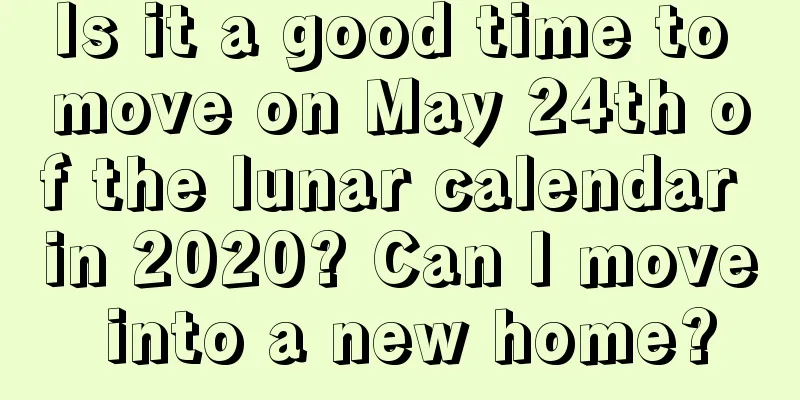 Is it a good time to move on May 24th of the lunar calendar in 2020? Can I move into a new home?