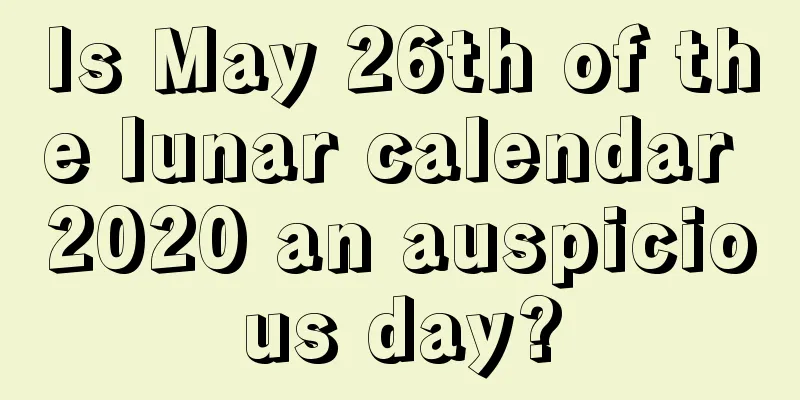 Is May 26th of the lunar calendar 2020 an auspicious day?