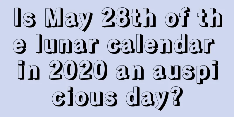 Is May 28th of the lunar calendar in 2020 an auspicious day?