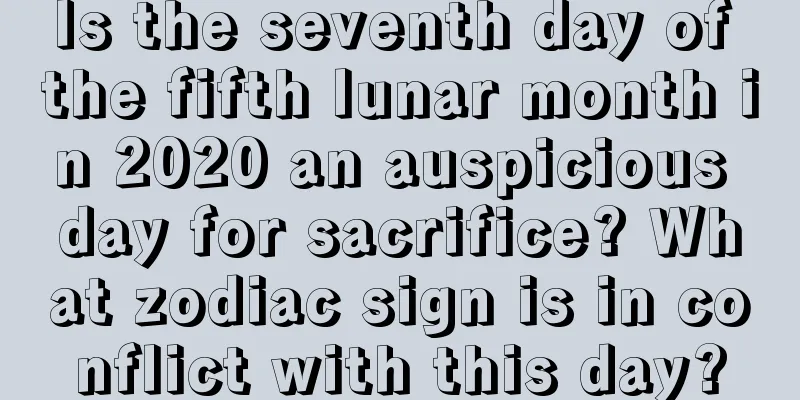 Is the seventh day of the fifth lunar month in 2020 an auspicious day for sacrifice? What zodiac sign is in conflict with this day?
