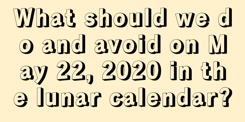 What should we do and avoid on May 22, 2020 in the lunar calendar?