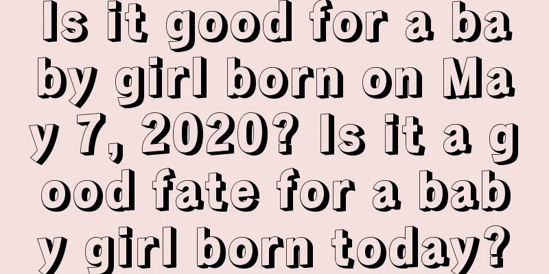 Is it good for a baby girl born on May 7, 2020? Is it a good fate for a baby girl born today?