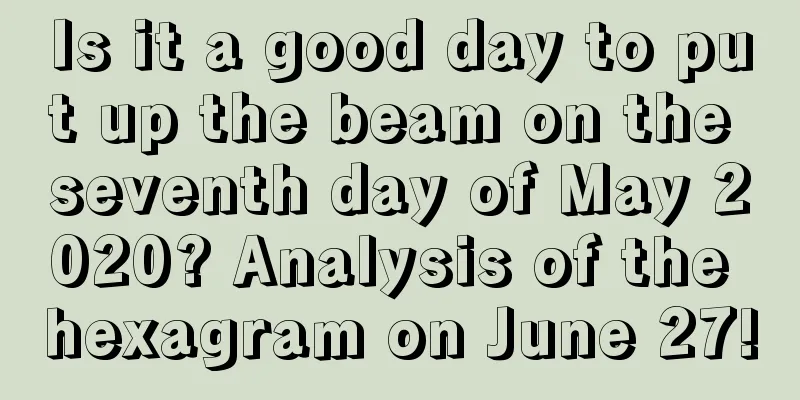 Is it a good day to put up the beam on the seventh day of May 2020? Analysis of the hexagram on June 27!