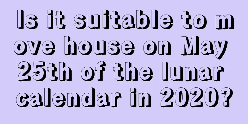 Is it suitable to move house on May 25th of the lunar calendar in 2020?