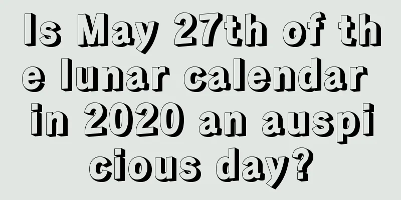 Is May 27th of the lunar calendar in 2020 an auspicious day?