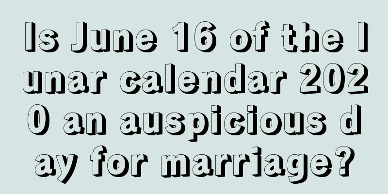 Is June 16 of the lunar calendar 2020 an auspicious day for marriage?