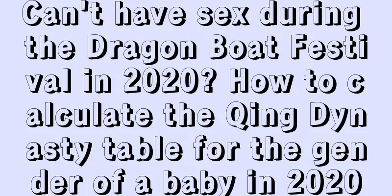 Can't have sex during the Dragon Boat Festival in 2020? How to calculate the Qing Dynasty table for the gender of a baby in 2020